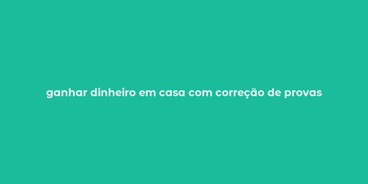 ganhar dinheiro em casa com correção de provas