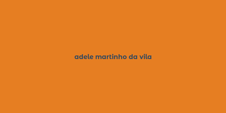 adele martinho da vila