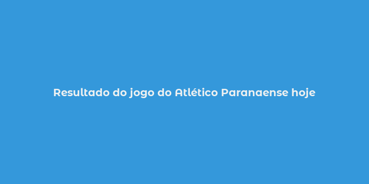 Resultado do jogo do Atlético Paranaense hoje