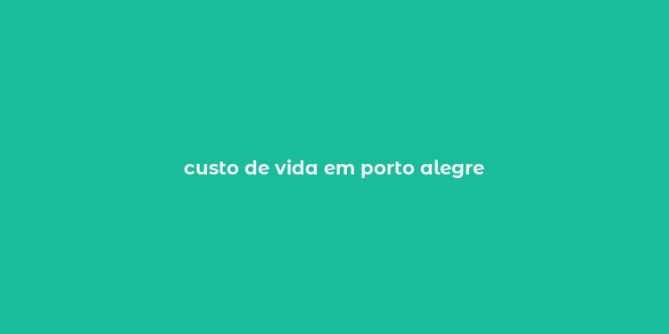 custo de vida em porto alegre