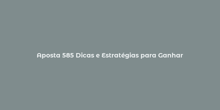 Aposta 585 Dicas e Estratégias para Ganhar