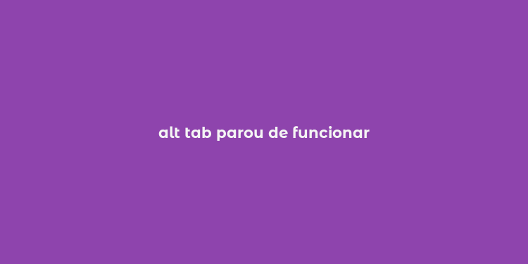 alt tab parou de funcionar