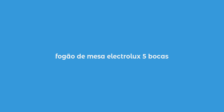 fogão de mesa electrolux 5 bocas