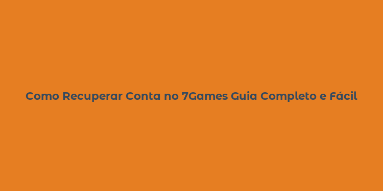 Como Recuperar Conta no 7Games Guia Completo e Fácil