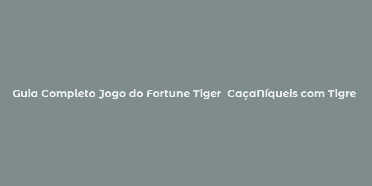 Guia Completo Jogo do Fortune Tiger  CaçaNíqueis com Tigre da Sorte