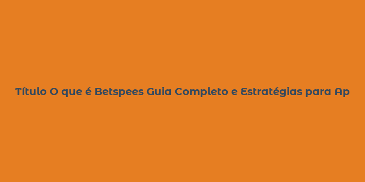 Título O que é Betspees Guia Completo e Estratégias para Apostas