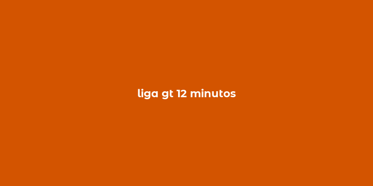 liga gt 12 minutos