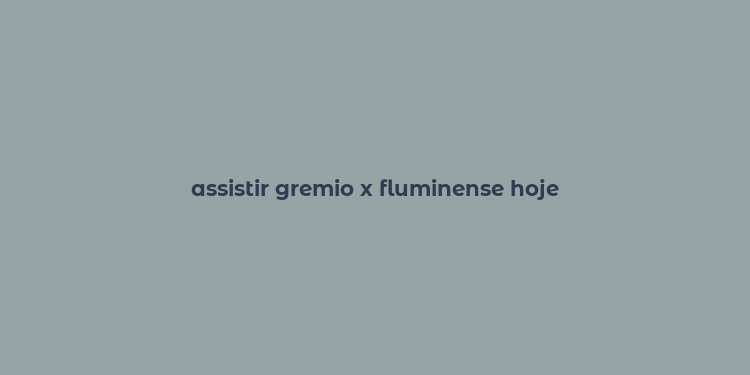 assistir gremio x fluminense hoje