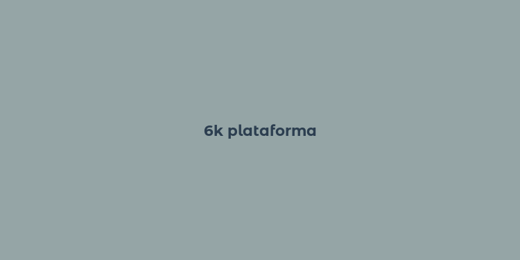 6k plataforma