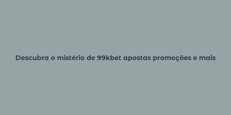 Descubra o mistério de 99kbet apostas promoções e mais