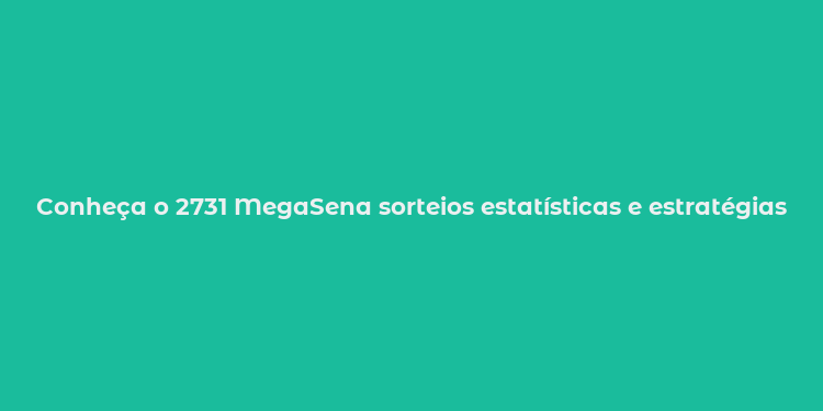 Conheça o 2731 MegaSena sorteios estatísticas e estratégias