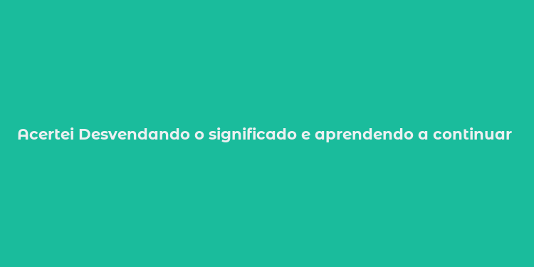 Acertei Desvendando o significado e aprendendo a continuar acertando