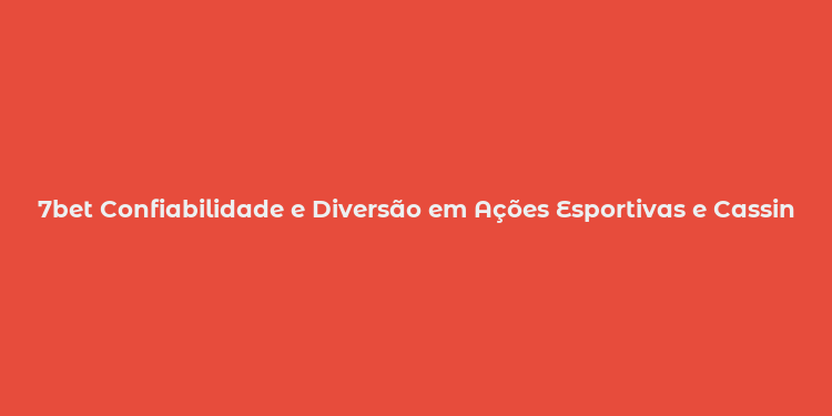 7bet Confiabilidade e Diversão em Ações Esportivas e Cassino