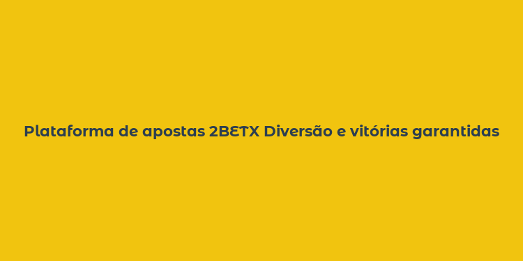 Plataforma de apostas 2BETX Diversão e vitórias garantidas