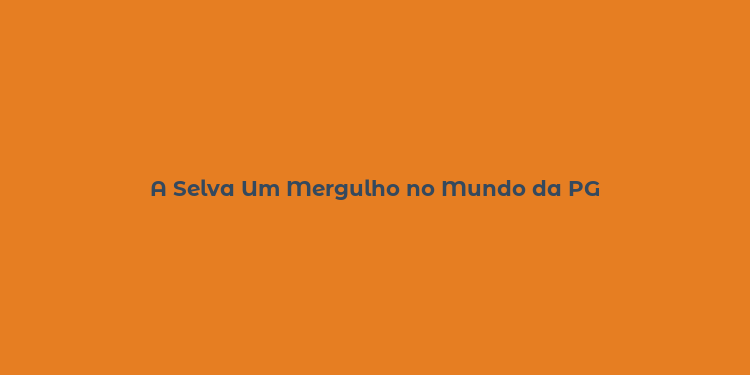 A Selva Um Mergulho no Mundo da PG