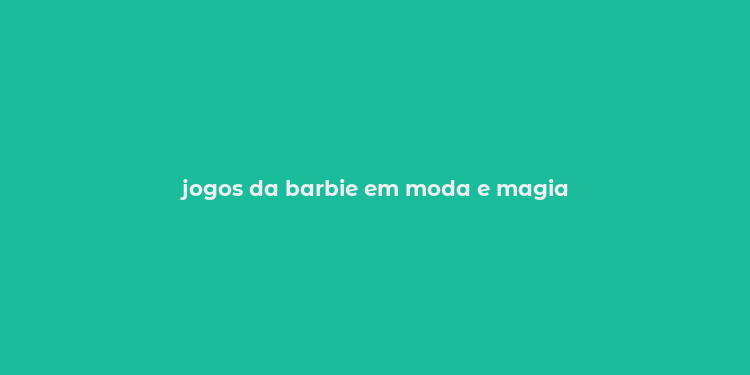 jogos da barbie em moda e magia