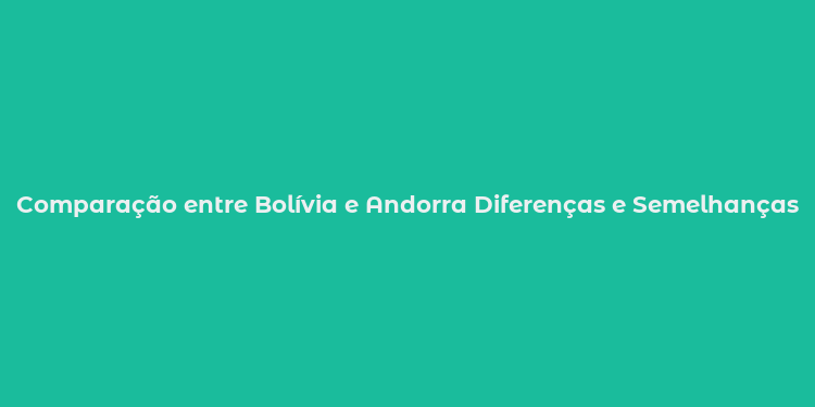 Comparação entre Bolívia e Andorra Diferenças e Semelhanças