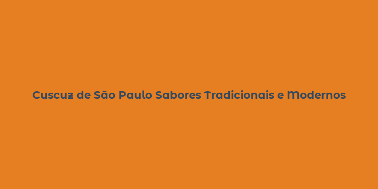 Cuscuz de São Paulo Sabores Tradicionais e Modernos