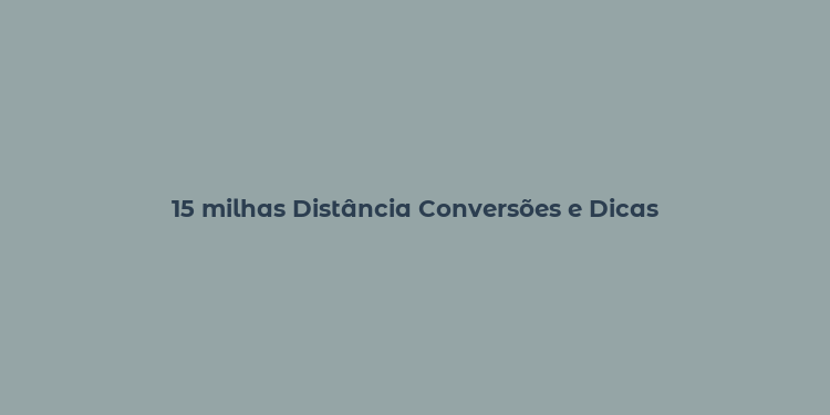 15 milhas Distância Conversões e Dicas