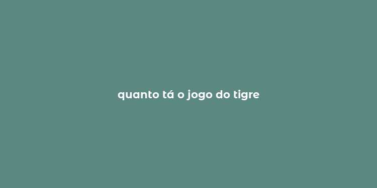 quanto tá o jogo do tigre