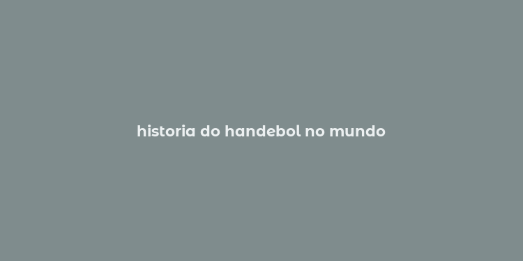 historia do handebol no mundo