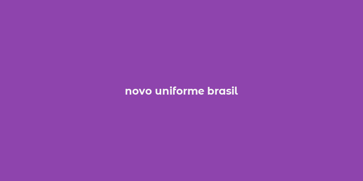 novo uniforme brasil