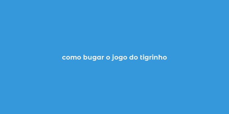 como bugar o jogo do tigrinho