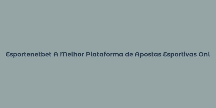 Esportenetbet A Melhor Plataforma de Apostas Esportivas Online