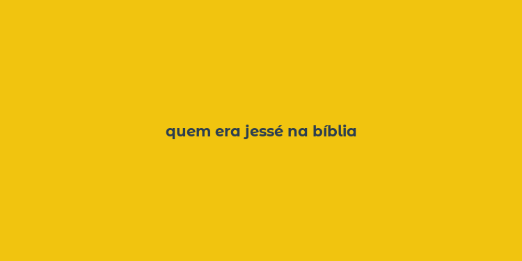 quem era jessé na bíblia