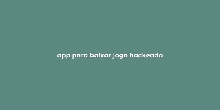 app para baixar jogo hackeado