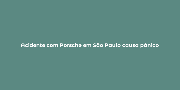 Acidente com Porsche em São Paulo causa pânico