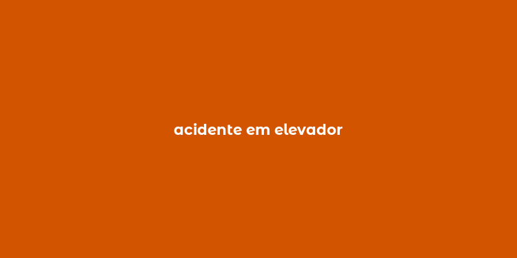 acidente em elevador