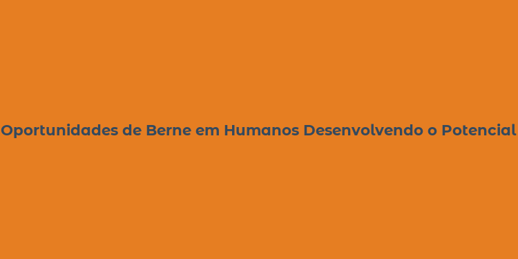 Oportunidades de Berne em Humanos Desenvolvendo o Potencial