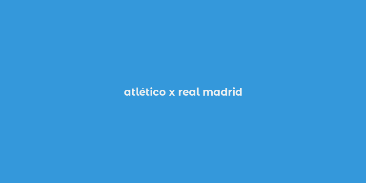 atlético x real madrid