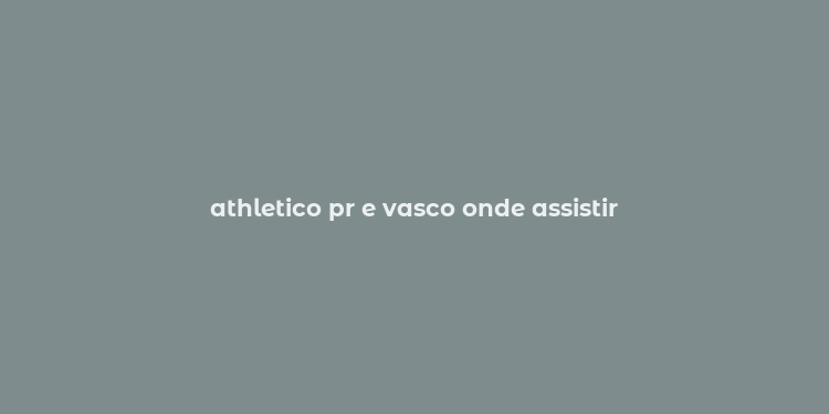 athletico pr e vasco onde assistir