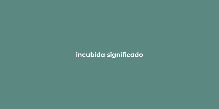 incubida significado