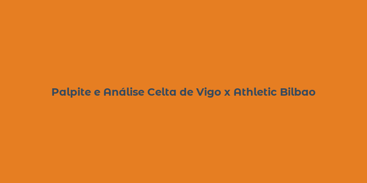 Palpite e Análise Celta de Vigo x Athletic Bilbao