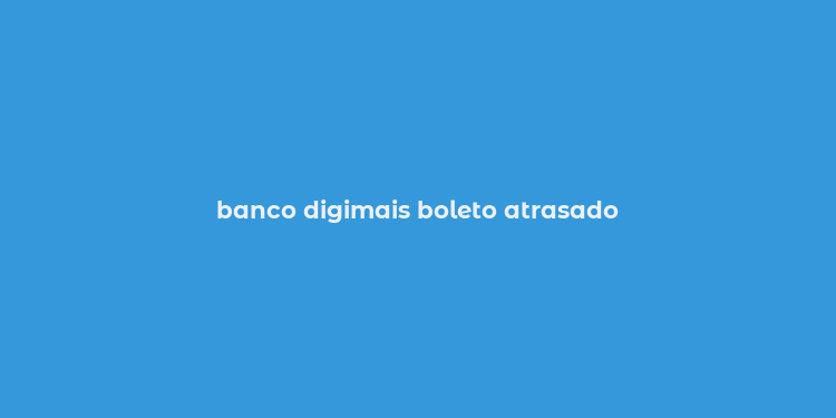 banco digimais boleto atrasado