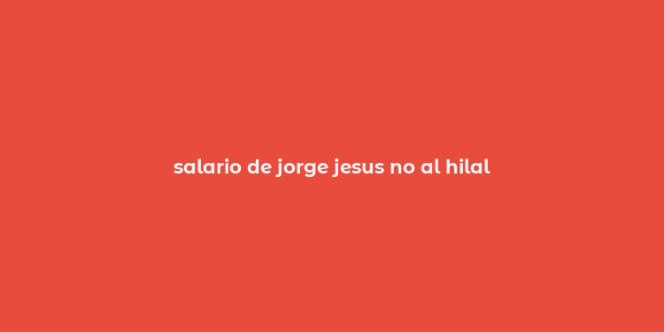 salario de jorge jesus no al hilal