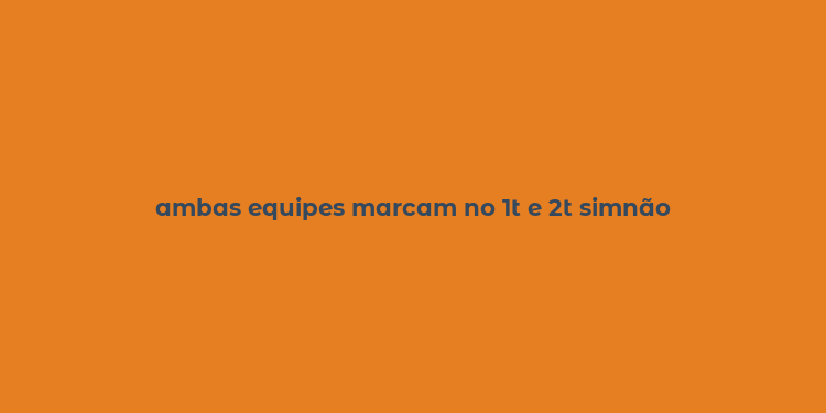 ambas equipes marcam no 1t e 2t simnão