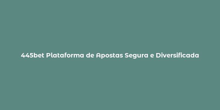 445bet Plataforma de Apostas Segura e Diversificada