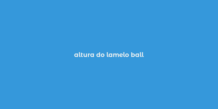 altura do lamelo ball