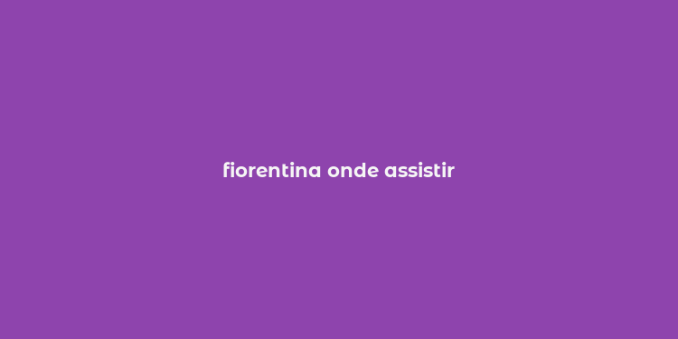 fiorentina onde assistir