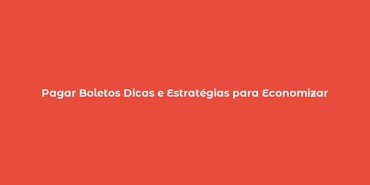 Pagar Boletos Dicas e Estratégias para Economizar