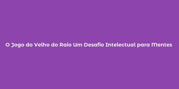 O Jogo do Velho do Raio Um Desafio Intelectual para Mentes Ágeis