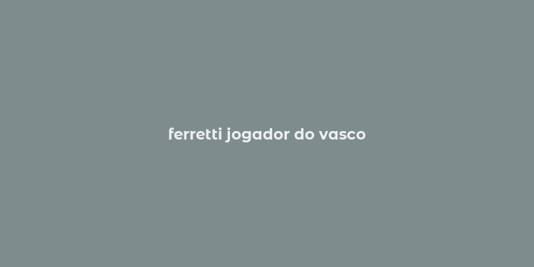 ferretti jogador do vasco