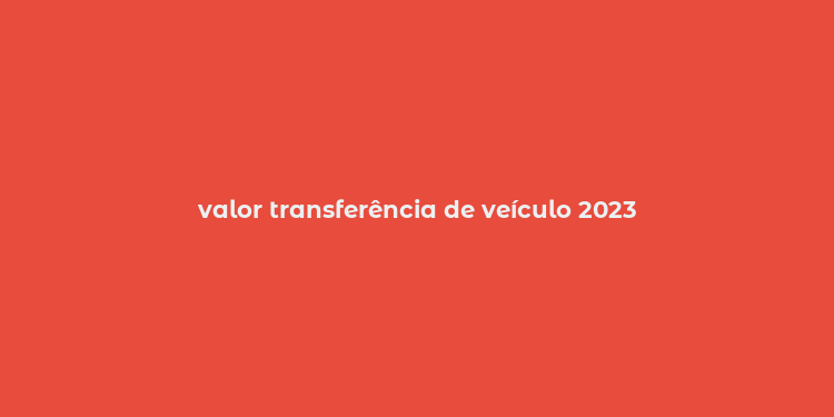 valor transferência de veículo 2023