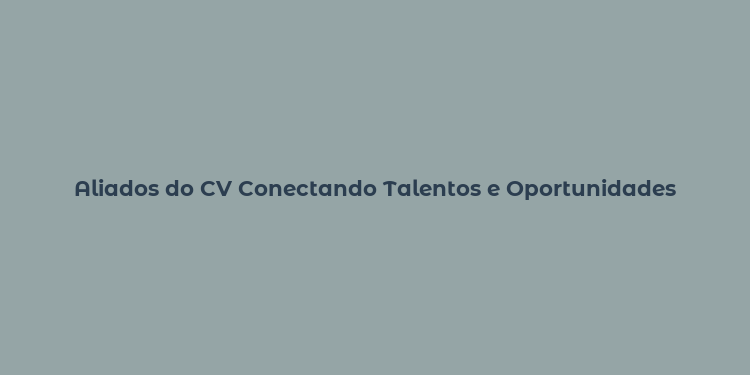 Aliados do CV Conectando Talentos e Oportunidades