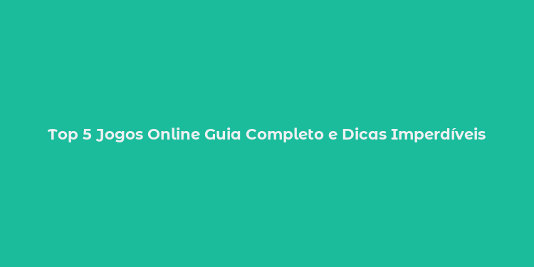 Top 5 Jogos Online Guia Completo e Dicas Imperdíveis