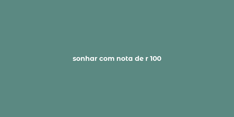 sonhar com nota de r 100